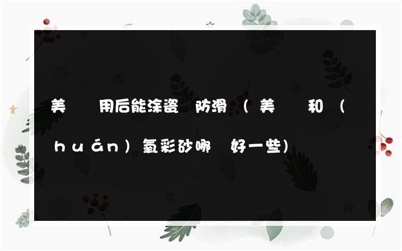 美縫劑用后能涂瓷磚防滑劑(美縫劑和環(huán)氧彩砂哪個好一些)