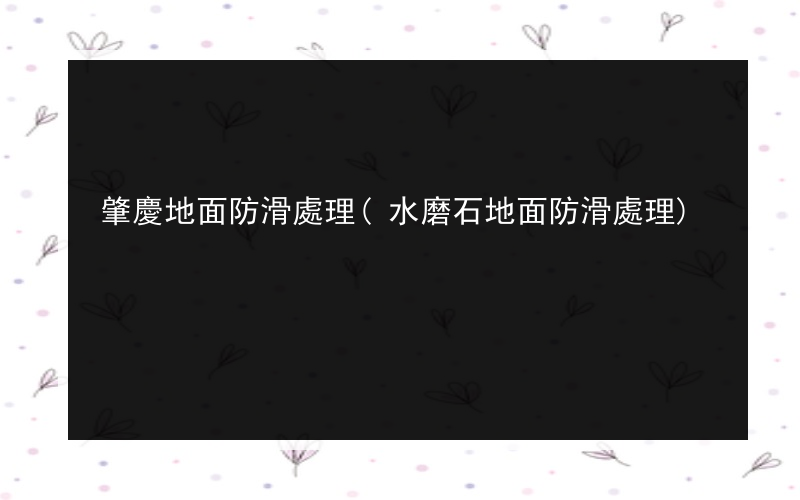 肇慶地面防滑處理(水磨石地面防滑處理)