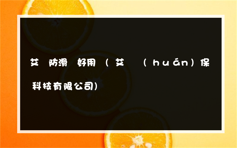 艾頓防滑劑好用嗎(艾頓環(huán)保科技有限公司)