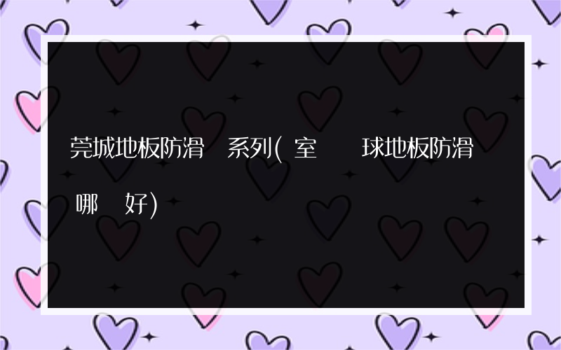 莞城地板防滑劑系列(室內籃球地板防滑劑哪種好)