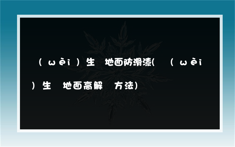 衛(wèi)生間地面防滑漆(衛(wèi)生間地面高解決方法)