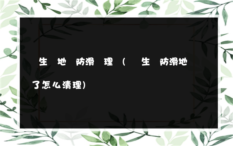 衛生間地磚防滑處理劑(衛生間防滑地磚臟了怎么清理)