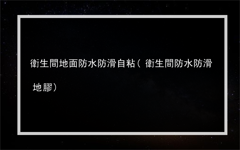 衛生間地面防水防滑自粘(衛生間防水防滑地膠)