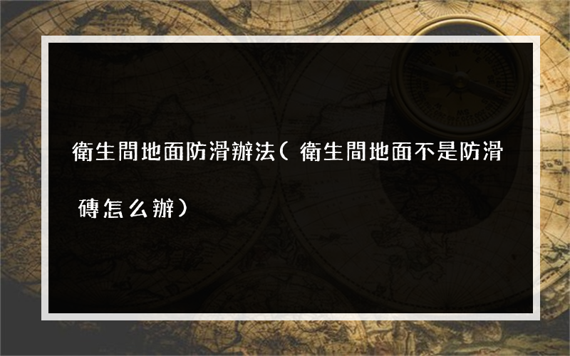 衛生間地面防滑辦法(衛生間地面不是防滑磚怎么辦)