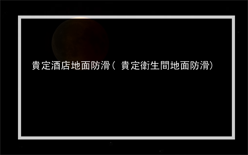 貴定酒店地面防滑(貴定衛生間地面防滑)