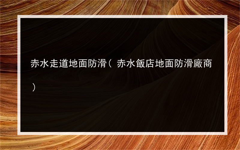 赤水走道地面防滑(赤水飯店地面防滑廠商)