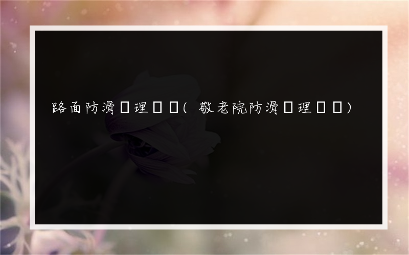 路面防滑處理報價(敬老院防滑處理報價)