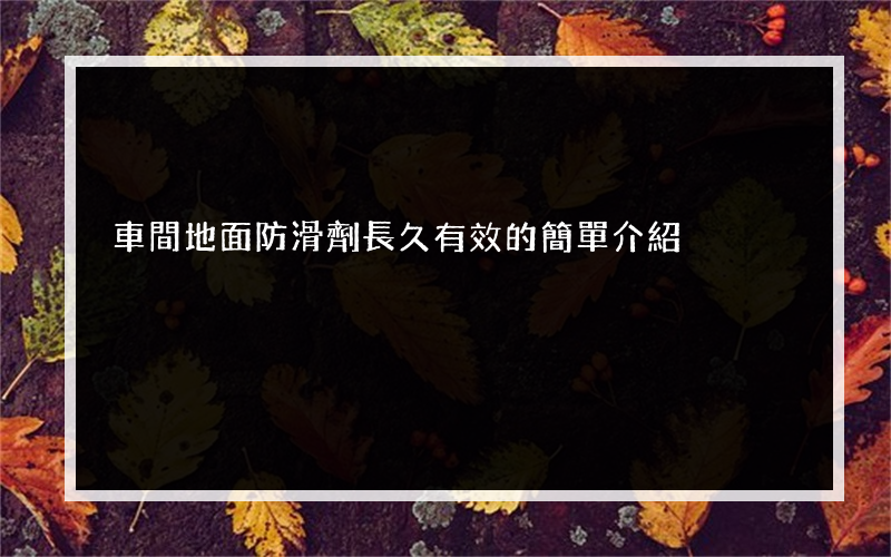 車間地面防滑劑長久有效的簡單介紹