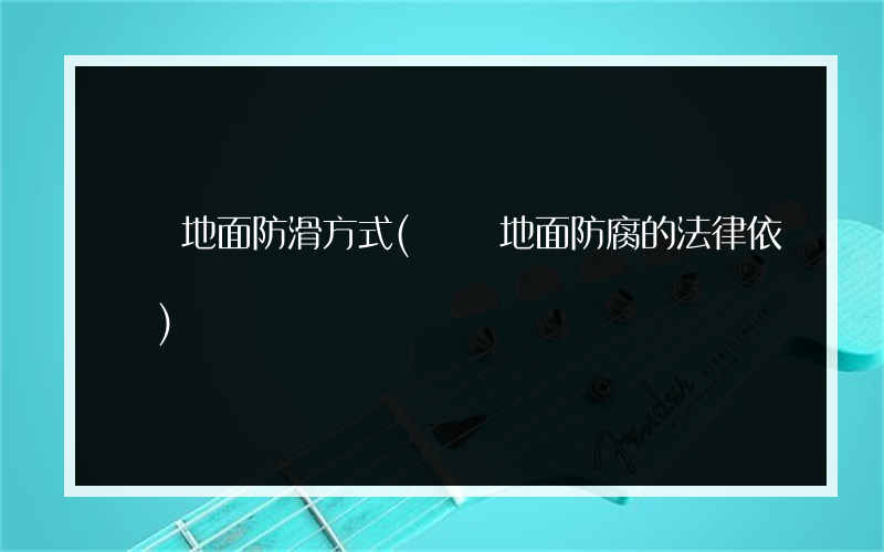 車間地面防滑方式(車間地面防腐的法律依據)