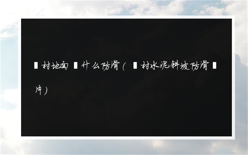 農村地面鋪什么防滑(農村水泥斜坡防滑圖片)
