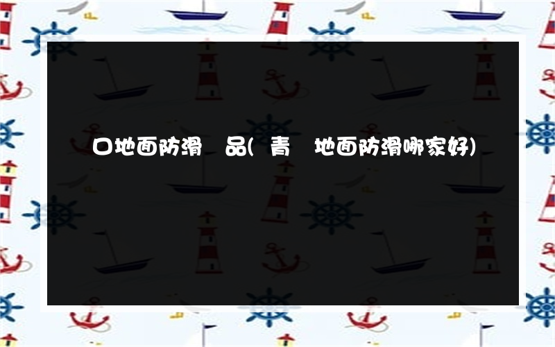 進口地面防滑產品(青島地面防滑哪家好)
