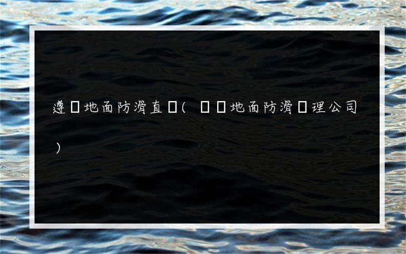 遵義地面防滑直銷(專業地面防滑處理公司)