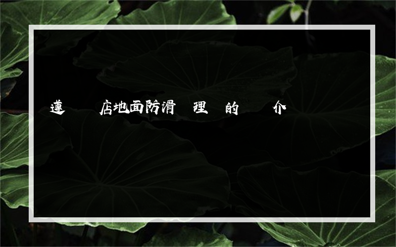 遵義飯店地面防滑處理廠的簡單介紹