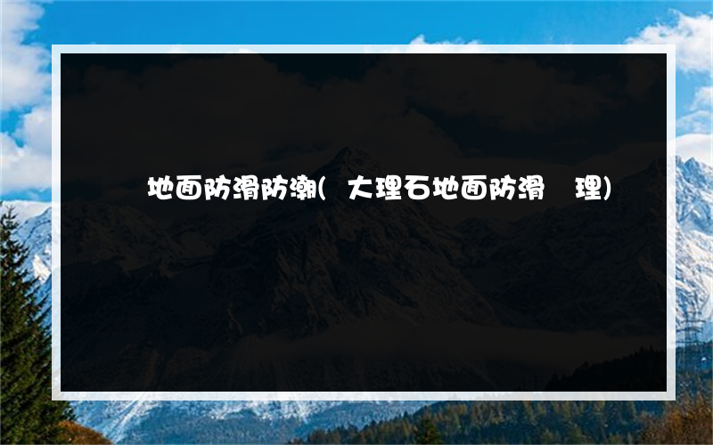 遼寧地面防滑防潮(大理石地面防滑處理)