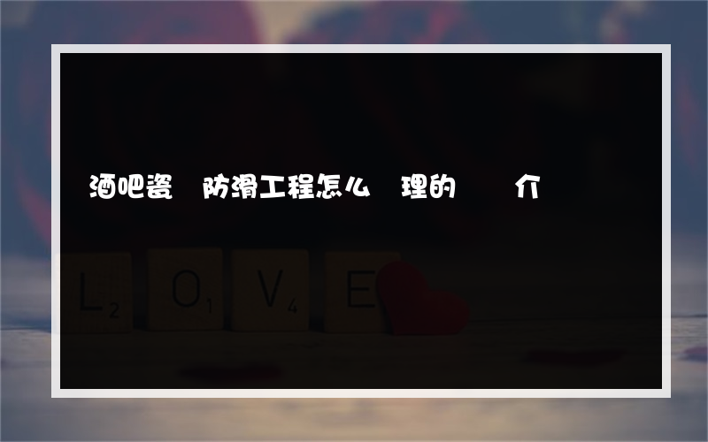 酒吧瓷磚防滑工程怎么處理的簡單介紹