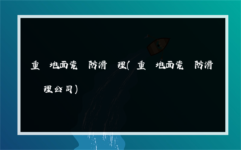 重慶地面瓷磚防滑處理(重慶地面瓷磚防滑處理公司)