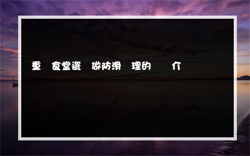 重慶食堂瓷磚做防滑處理的簡單介紹