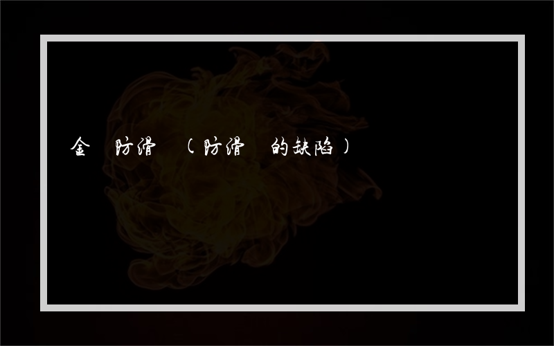 金華防滑劑(防滑劑的缺陷)