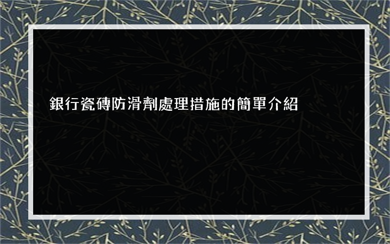 銀行瓷磚防滑劑處理措施的簡單介紹