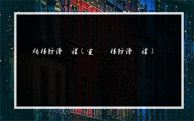 鋼爬梯防滑處理(室內樓梯防滑處理)