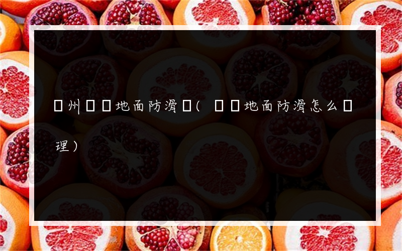 錦州車間地面防滑劑(車間地面防滑怎么處理)