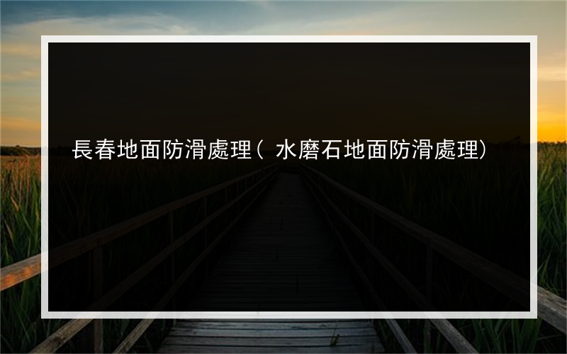 長春地面防滑處理(水磨石地面防滑處理)