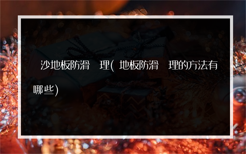 長沙地板防滑處理(地板防滑處理的方法有哪些)