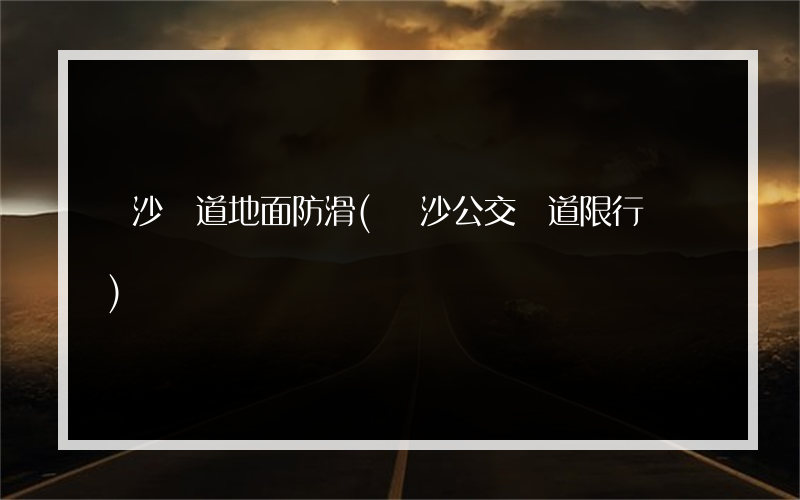長沙車道地面防滑(長沙公交車道限行時間)