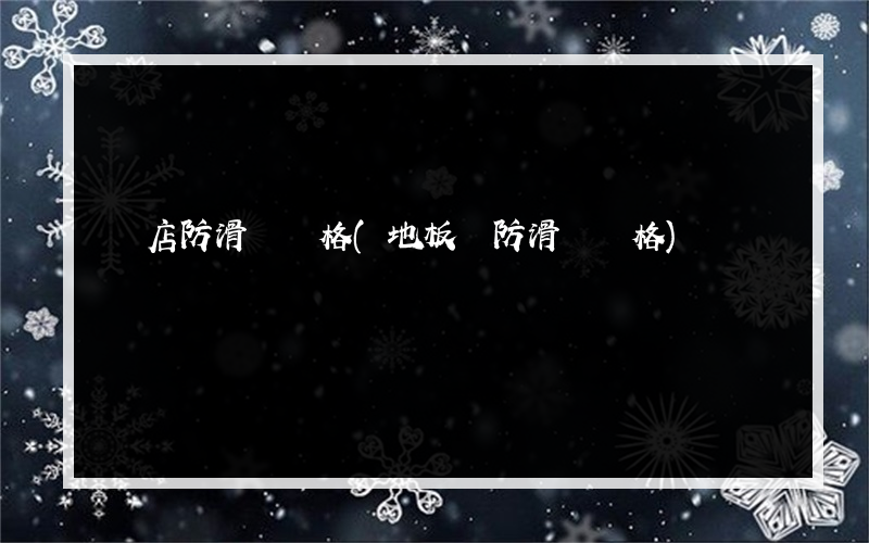 門店防滑劑價格(地板磚防滑劑價格)