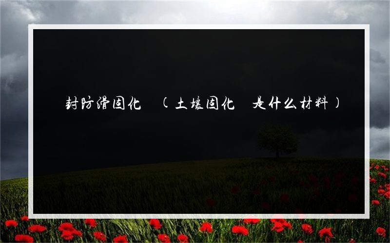 開封防滑固化劑(土壤固化劑是什么材料)