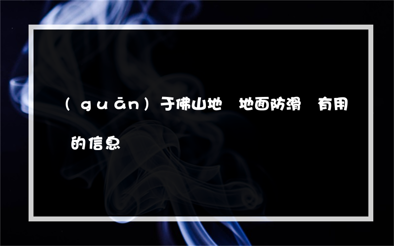 關(guān)于佛山地磚地面防滑劑有用嗎的信息