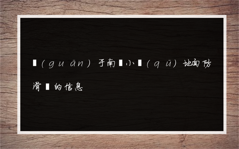 關(guān)于南莊小區(qū)地面防滑劑的信息