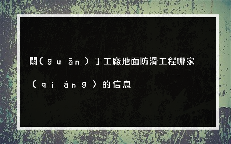 關(guān)于工廠地面防滑工程哪家強(qiáng)的信息