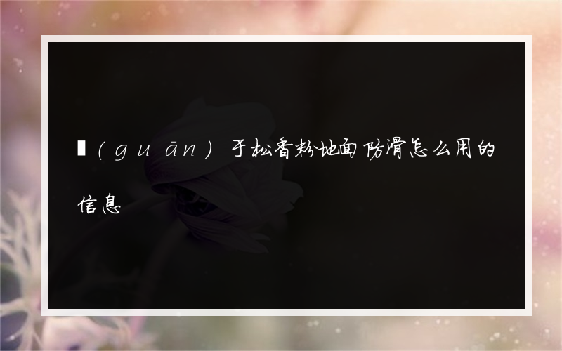 關(guān)于松香粉地面防滑怎么用的信息