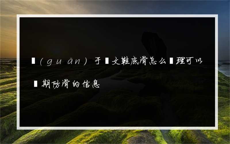 關(guān)于歐文鞋底滑怎么處理可以長期防滑的信息