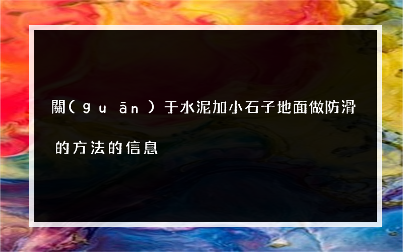 關(guān)于水泥加小石子地面做防滑的方法的信息