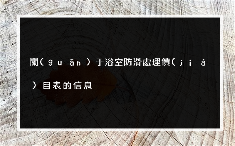 關(guān)于浴室防滑處理價(jià)目表的信息