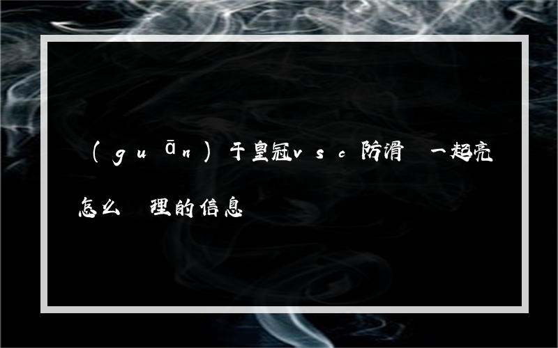 關(guān)于皇冠vsc防滑燈一起亮怎么處理的信息
