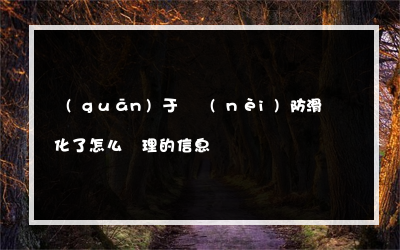 關(guān)于車內(nèi)防滑墊曬化了怎么處理的信息