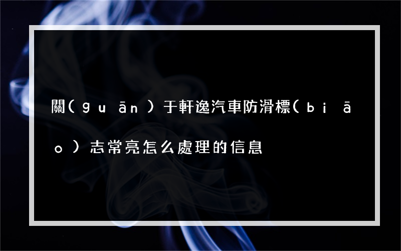 關(guān)于軒逸汽車防滑標(biāo)志常亮怎么處理的信息