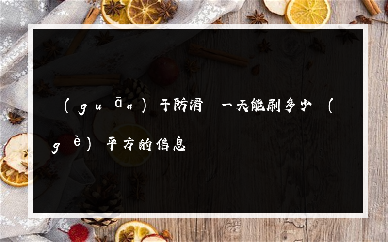 關(guān)于防滑劑一天能刷多少個(gè)平方的信息