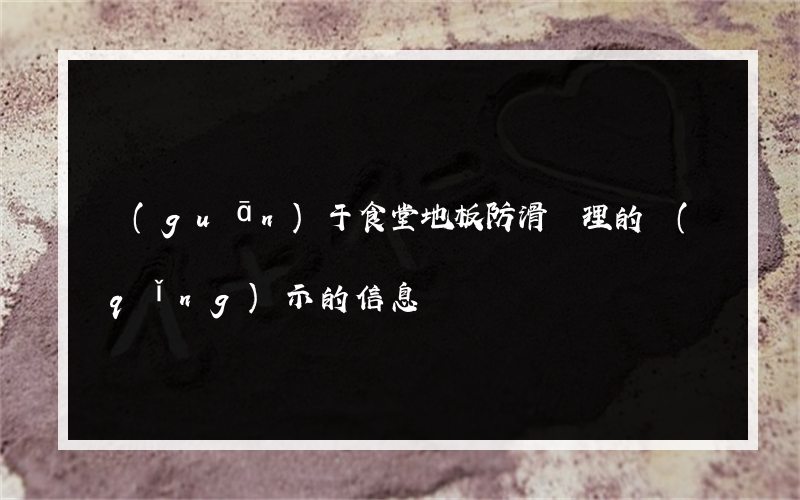 關(guān)于食堂地板防滑處理的請(qǐng)示的信息