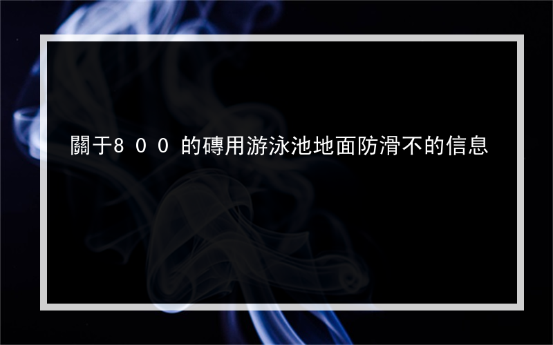 關于800的磚用游泳池地面防滑不的信息