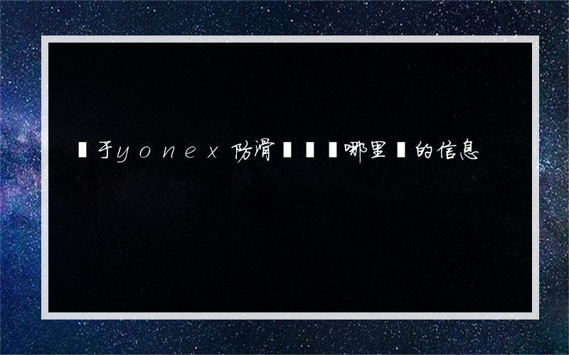 關于yonex防滑噴霧劑哪里買的信息