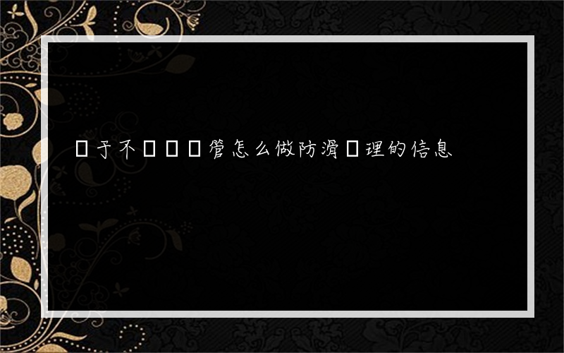 關于不銹鋼圓管怎么做防滑處理的信息