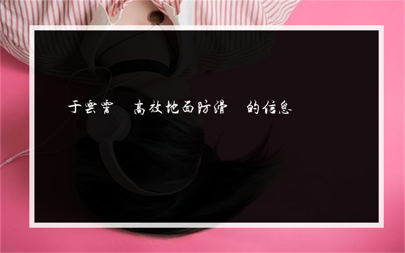 關于云霄縣高效地面防滑劑的信息