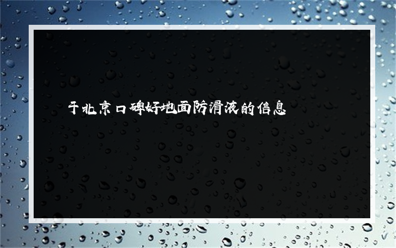 關于北京口碑好地面防滑液的信息