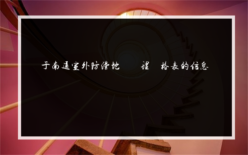 關于南通室外防滑地磚處理價格表的信息