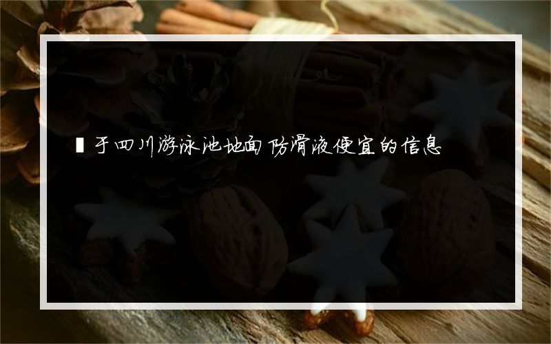 關于四川游泳池地面防滑液便宜的信息