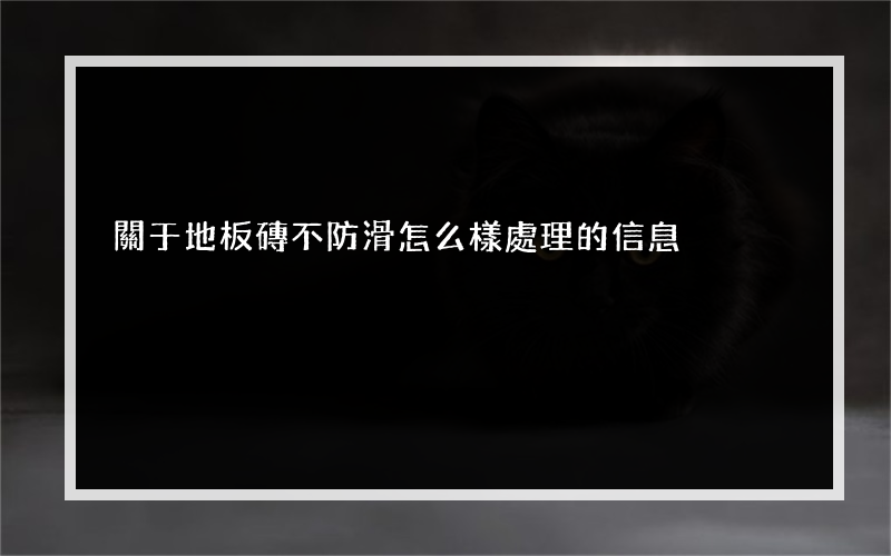 關于地板磚不防滑怎么樣處理的信息